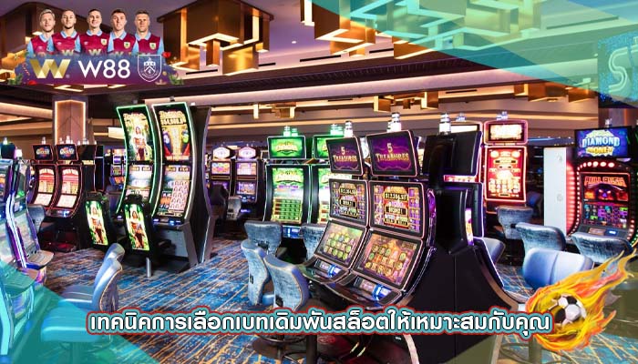 เทคนิคการเลือกเบทเดิมพันสล็อตให้เหมาะสมกับคุณ